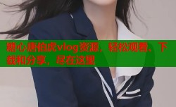 糖心唐伯虎vlog资源，轻松观看、下载和分享，尽在这里