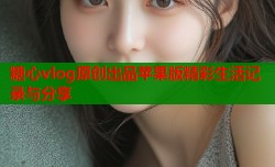 糖心vlog原创出品苹果版精彩生活记录与分享