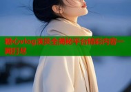 糖心vlog演员全揭秘平台精彩内容一网打尽