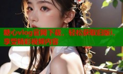 糖心vlog官网下载，轻松获取旧版i，享受精彩视频内容