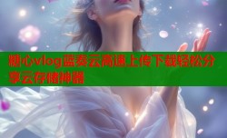 糖心vlog蓝奏云高速上传下载轻松分享云存储神器