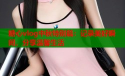糖心vlog中秋特别篇：记录美好瞬间，分享温馨生活
