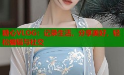 糖心VLOG：记录生活，分享美好，轻松编辑与社交