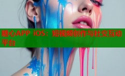 糖心APP iOS：短视频创作与社交互动平台