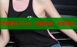 淑怡糖心Vlog：记录生活，分享精彩