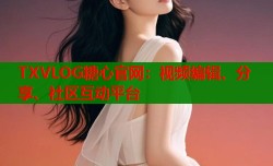 TXVLOG糖心官网：视频编辑、分享、社区互动平台