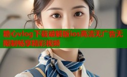 糖心vlog下载破解版ios高清无广告无限制畅享精彩视频