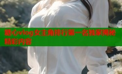 糖心vlog女主角排行第一名独家揭秘精彩内容