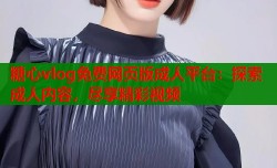 糖心vlog免费网页版成人平台：探索成人内容，尽享精彩视频