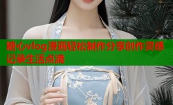 糖心vlog漫画轻松制作分享创作灵感记录生活点滴