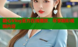 糖心Vlog官方在线播放，尽享精彩视频内容