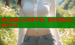 糖心直播app免费下载：美女直播互动聊天平台