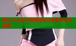 糖心vlog包子视频轻松记录美味生活瞬间