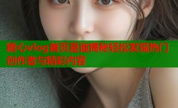 糖心vlog首页是谁揭秘轻松发现热门创作者与精彩内容