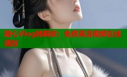 糖心Vlog韩桐欣：免费高清视频在线播放