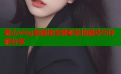 糖心vlog拍摄地全揭秘及拍摄技巧详解分享
