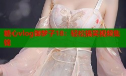 糖心vlog御梦子18：轻松搞笑视频集锦