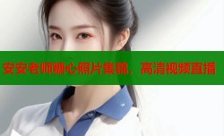 安安老师糖心照片集锦，高清视频直播