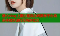 糖心vlog上面约是真的吗揭秘平台真实体验快速约见高效社交