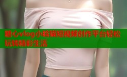 糖心vlog小晗猫短视频创作平台轻松玩转精彩生活