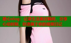 糖心vlog：记录生活美好瞬间，分享心动时刻，创造属于你的视频日记