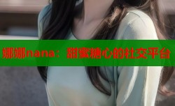娜娜nana：甜蜜糖心的社交平台