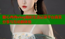 糖心冉冉vlog精彩生活记录平台真实分享与互动新体验