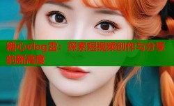 糖心vlog雷：探索短视频创作与分享的新高度
