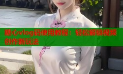 糖心vlog码使用教程：轻松解锁视频创作新玩法