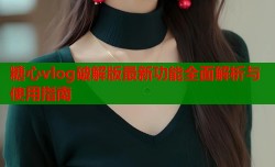 糖心vlog破解版最新功能全面解析与使用指南