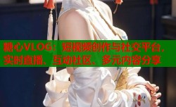 糖心VLOG：短视频创作与社交平台，实时直播、互动社区、多元内容分享