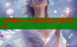 小狐狸糖心vlog带你发现生活美好瞬间