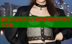 糖心vlog官方app全新体验精彩内容尽在掌握