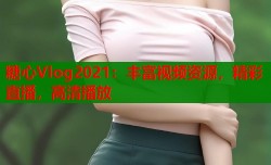 糖心Vlog2021：丰富视频资源，精彩直播，高清播放