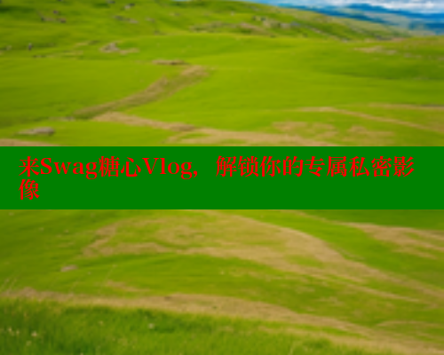 来Swag糖心Vlog,解锁你的专属私密影像 糖心vlog柚子猫内射频网站 第1张 来Swag糖心Vlog,解锁你的专属私密影像 糖心vlog柚子猫内射频网站 第1张
