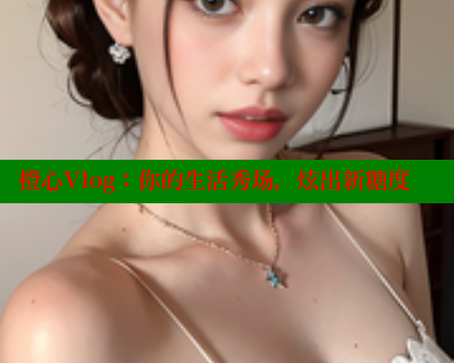 橙心Vlog：你的生活秀场，炫出新糖度 糖心VLOG官方在线观看 第2张