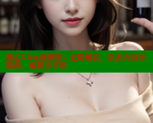 糖心Vlog破解版：无限畅看，私密内容零距离，福利享不停 糖心vlog柚子猫内射频网站 第2张