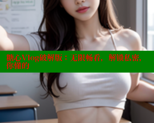 糖心Vlog破解版:无限畅看,解锁私密,你懂的 糖心vlog肉丝库水柚子猫 第1张 糖心Vlog破解版:无限畅看,解锁私密,你懂的 糖心vlog肉丝库水柚子猫 第1张