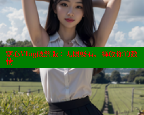 糖心Vlog破解版：无限畅看，释放你的激情 糖心vlog柚子猫内射频网站 第1张