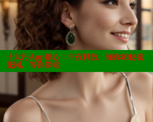 十大汅App糖心：午夜释放，懂你的秘密花园，等你探索