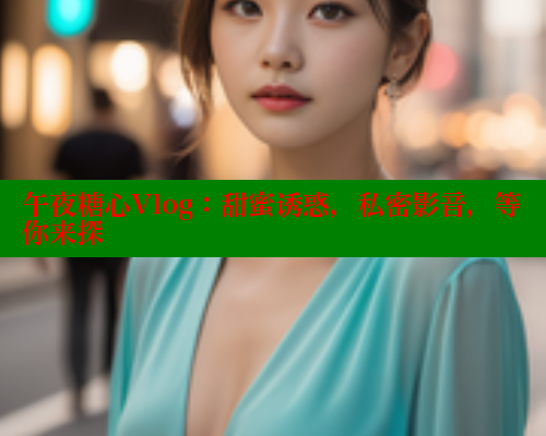 午夜糖心Vlog：甜蜜诱惑，私密影音，等你来探