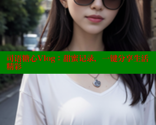 司语糖心Vlog：甜蜜记录，一键分享生活精彩