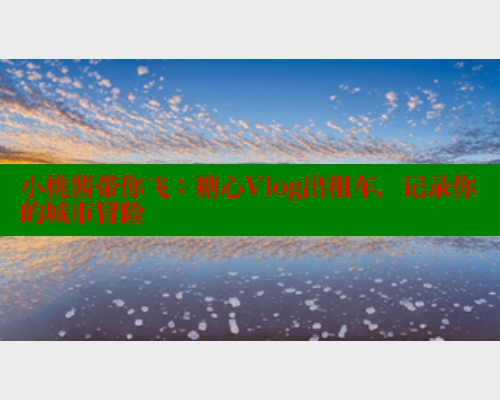 小桃酱带你飞：糖心Vlog出租车，记录你的城市冒险