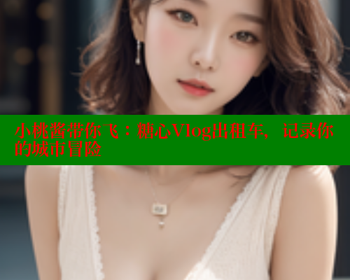 小桃酱带你飞:糖心Vlog出租车,记录你的城市冒险 糖心VLOG官方在线观看 第2张 小桃酱带你飞:糖心Vlog出租车,记录你的城市冒险 糖心VLOG官方在线观看 第2张