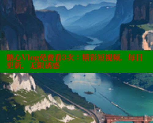 糖心Vlog免费看3次:精彩短视频,每日更新,无限诱惑 糖心vlog柚子猫内射频网站 第1张 糖心Vlog免费看3次:精彩短视频,每日更新,无限诱惑 糖心vlog柚子猫内射频网站 第1张