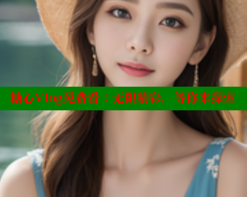 糖心Vlog免费看：无限精彩，等你来探索