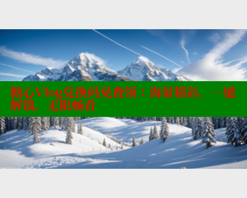 糖心Vlog兑换码免费领:海量精彩,一键解锁,无限畅看 糖心VLOG官方在线观看 第1张 糖心Vlog兑换码免费领:海量精彩,一键解锁,无限畅看 糖心VLOG官方在线观看 第1张