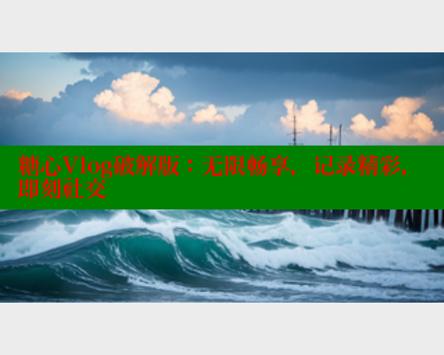 糖心Vlog破解版:无限畅享,记录精彩,即刻社交 糖心VLOG官方在线观看 第1张 糖心Vlog破解版:无限畅享,记录精彩,即刻社交 糖心VLOG官方在线观看 第1张