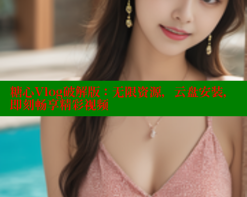 糖心Vlog破解版:无限资源,云盘安装,即刻畅享精彩视频 糖心vlog肉丝库水柚子猫 第2张 糖心Vlog破解版:无限资源,云盘安装,即刻畅享精彩视频 糖心vlog肉丝库水柚子猫 第2张