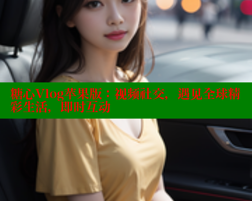 糖心Vlog苹果版:视频社交,遇见全球精彩生活,即时互动 糖心VLOG官方在线观看 第2张 糖心Vlog苹果版:视频社交,遇见全球精彩生活,即时互动 糖心VLOG官方在线观看 第2张